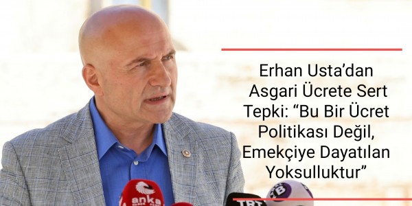 Erhan Usta’dan Asgari Ücrete Sert Tepki Bu Bir Ücret Politikası Değil, Emekçiye Dayatılan Yoksulluktur